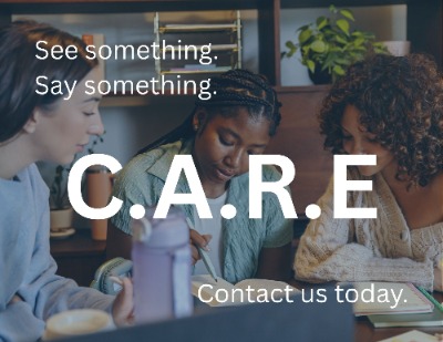 See something, Say something. CARE or Concern, Assistance, Resources, and Empowerment (CARE) Team Contact Us Today.
